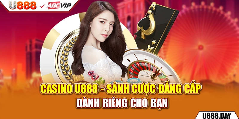 Casino U888 - sảnh cược đẳng cấp dành riêng cho bạn 
